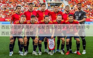 西班牙足球队简称，揭秘西班牙国家队的代表称号  西班牙足球队帅哥